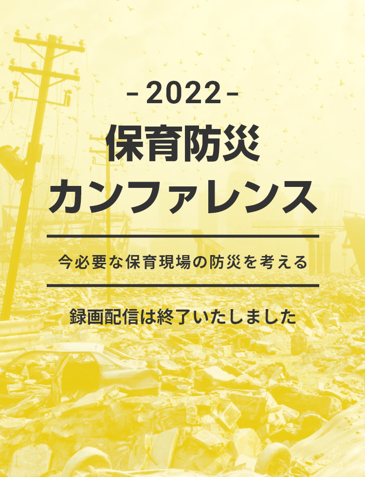 2022保育防災カンファレンス 今必要な保育現場の防災を考える 録画配信は終了いたしました